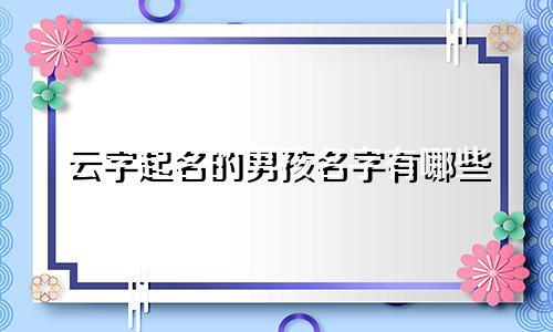 云字起名的男孩名字有哪些