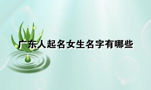 广东人起名女生名字有哪些