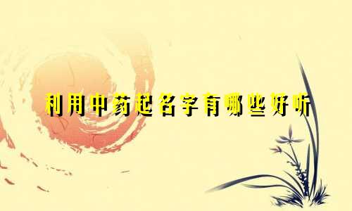 利用中药起名字有哪些好听