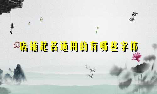 店铺起名通用的有哪些字体