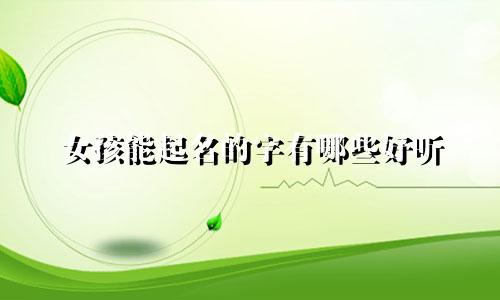 女孩能起名的字有哪些好听