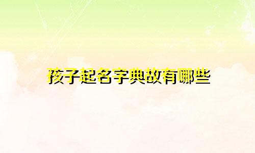 孩子起名字典故有哪些