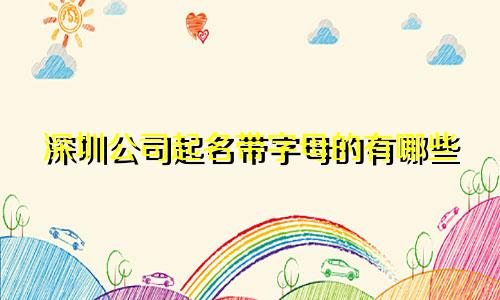 深圳公司起名带字母的有哪些