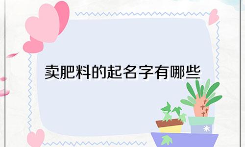 卖肥料的起名字有哪些