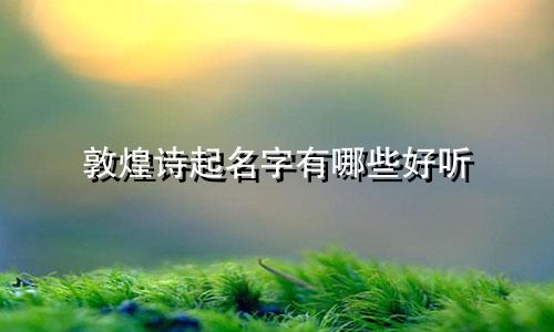敦煌诗起名字有哪些好听