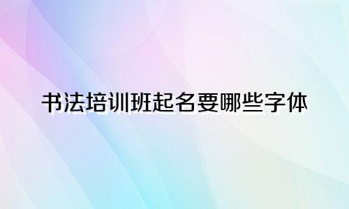 书法培训班起名要哪些字体