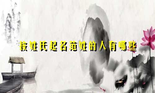 按姓氏起名范姓的人有哪些