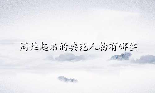 周姓起名的典范人物有哪些