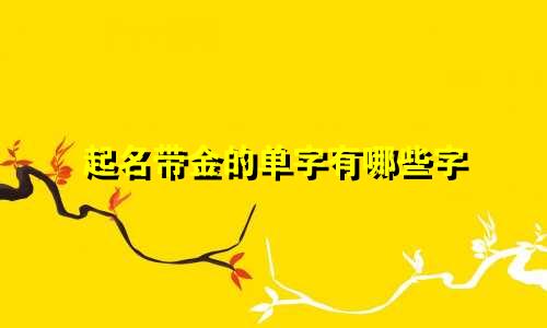 起名带金的单字有哪些字