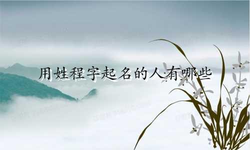 用姓程字起名的人有哪些
