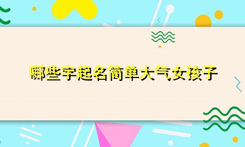 哪些字起名简单大气女孩子