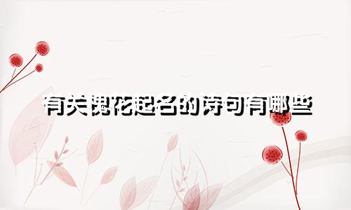 有关槐花起名的诗句有哪些