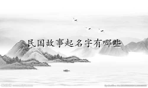 民国故事起名字有哪些