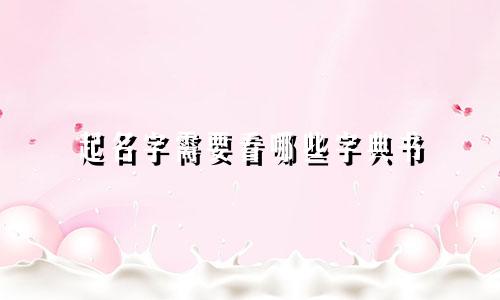 起名字需要看哪些字典书