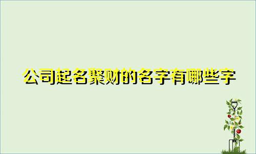 公司起名聚财的名字有哪些字