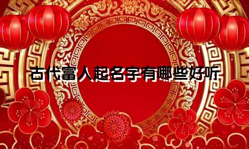 古代富人起名字有哪些好听