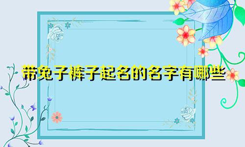 带兔子裤子起名的名字有哪些