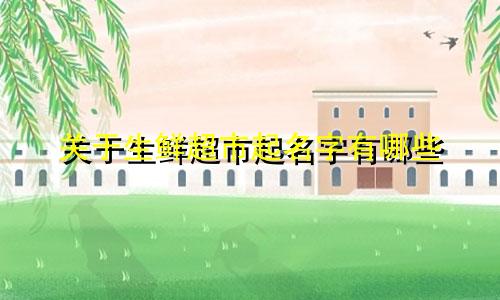 关于生鲜超市起名字有哪些