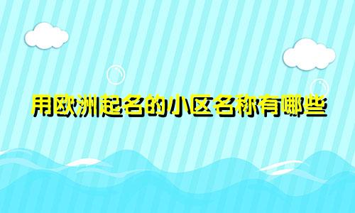 用欧洲起名的小区名称有哪些