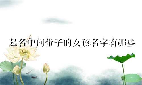 起名中间带子的女孩名字有哪些