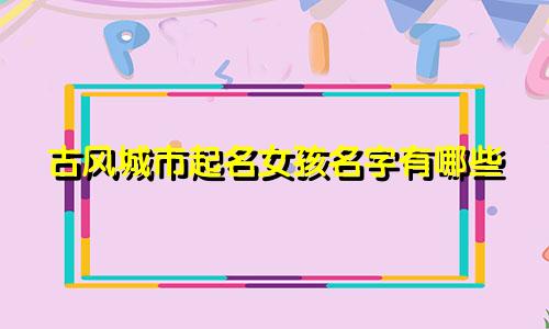 古风城市起名女孩名字有哪些
