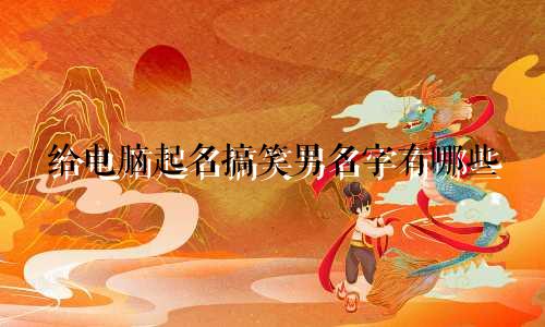 给电脑起名搞笑男名字有哪些