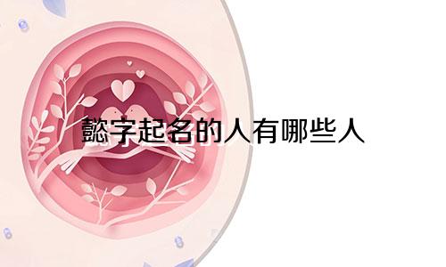 懿字起名的人有哪些人