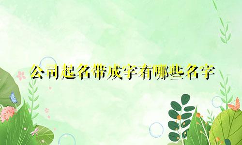 公司起名带成字有哪些名字