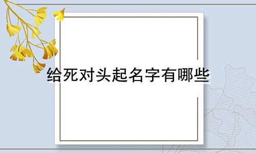 给死对头起名字有哪些