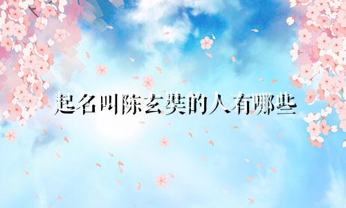 起名叫陈玄奘的人有哪些