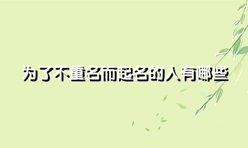 为了不重名而起名的人有哪些