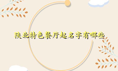 陕北特色餐厅起名字有哪些