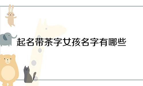 起名带茶字女孩名字有哪些