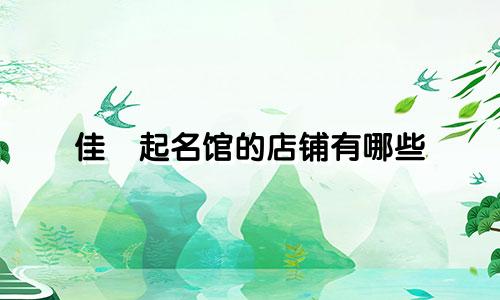 佳璟起名馆的店铺有哪些
