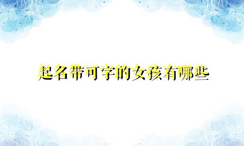 起名带可字的女孩有哪些