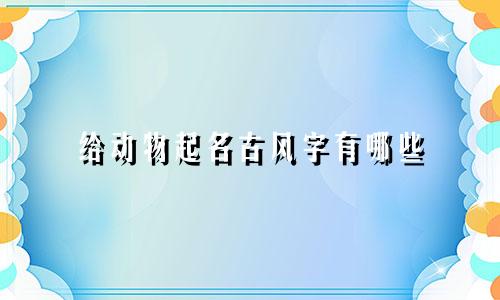 给动物起名古风字有哪些