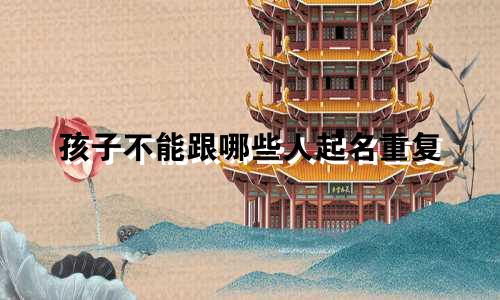 孩子不能跟哪些人起名重复
