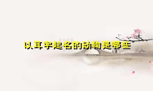 以耳字起名的动物是哪些