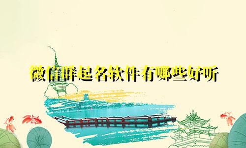 微信群起名软件有哪些好听