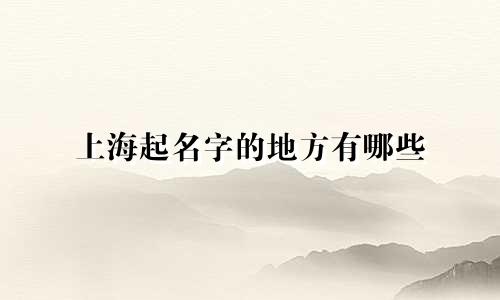 上海起名字的地方有哪些