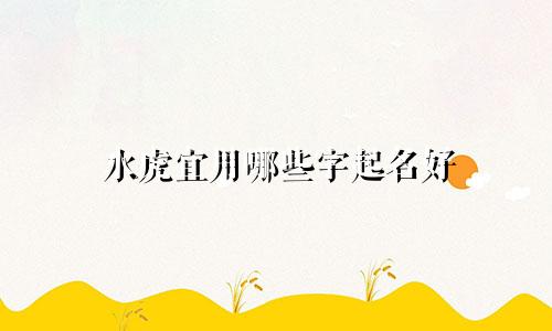 水虎宜用哪些字起名好