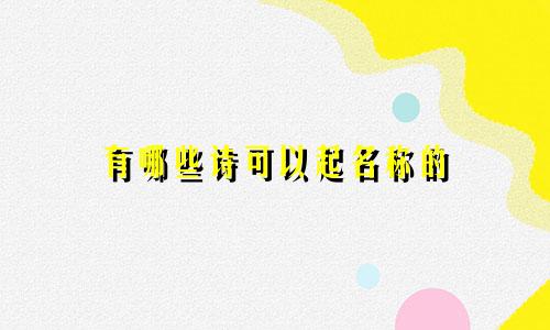 有哪些诗可以起名称的