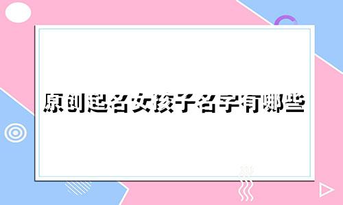原创起名女孩子名字有哪些