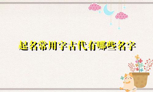 起名常用字古代有哪些名字