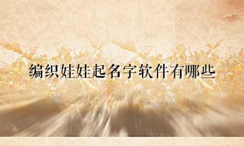 编织娃娃起名字软件有哪些