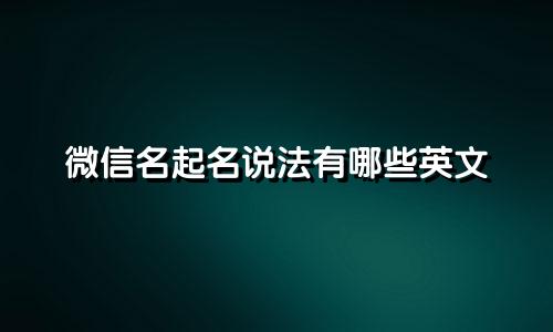 微信名起名说法有哪些英文