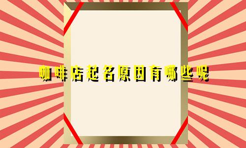 咖啡店起名原因有哪些呢