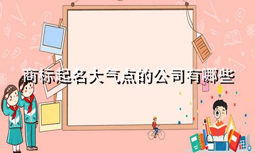 商标起名大气点的公司有哪些