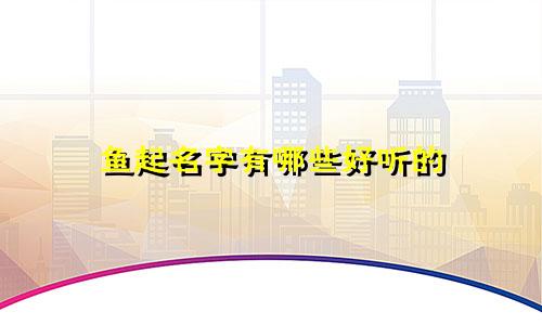 鱼起名字有哪些好听的