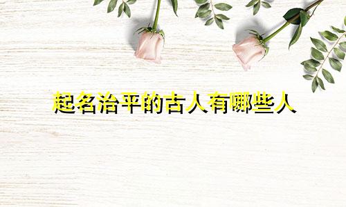 起名治平的古人有哪些人